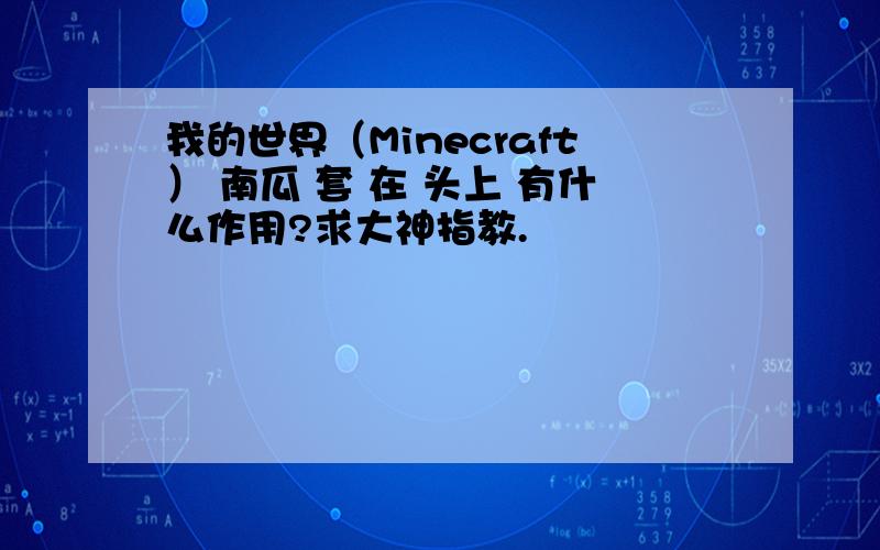 我的世界（Minecraft） 南瓜 套 在 头上 有什么作用?求大神指教.