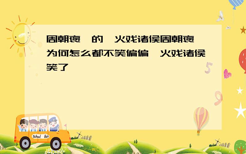 周朝褒姒的烽火戏诸侯周朝褒姒为何怎么都不笑偏偏烽火戏诸侯笑了