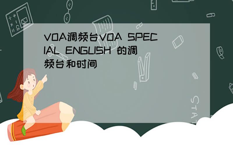 VOA调频台VOA SPECIAL ENGLISH 的调频台和时间