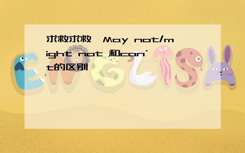 求救求救,May not/might not 和can’t的区别