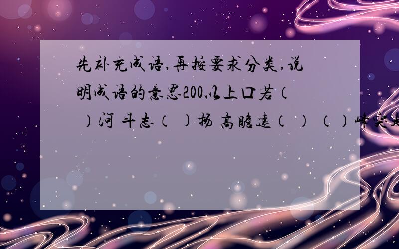 先补充成语,再按要求分类,说明成语的意思200以上口若（ ）河 斗志（ )扬 高瞻远（ ） （）峰突起 高不可（） 张冠李（） 褒义词：（ ）贬义词 （ ）中性词 （ ）