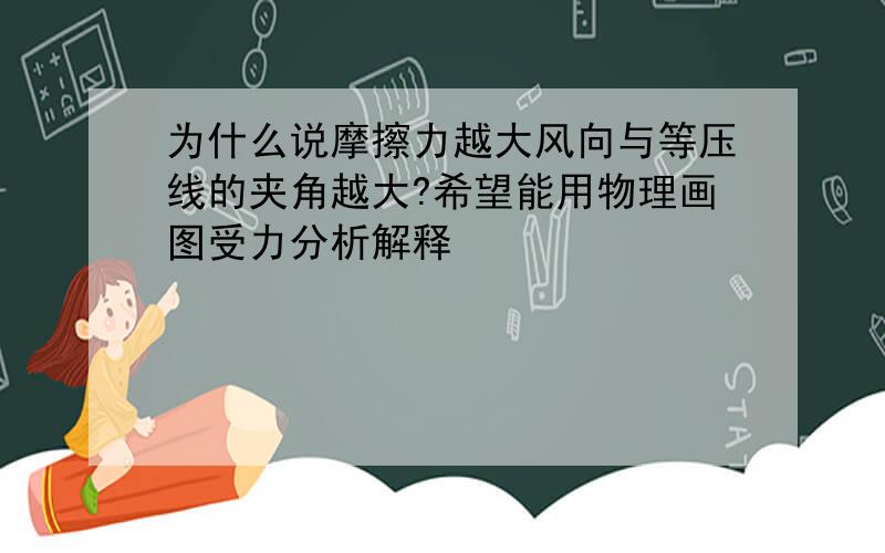 为什么说摩擦力越大风向与等压线的夹角越大?希望能用物理画图受力分析解释