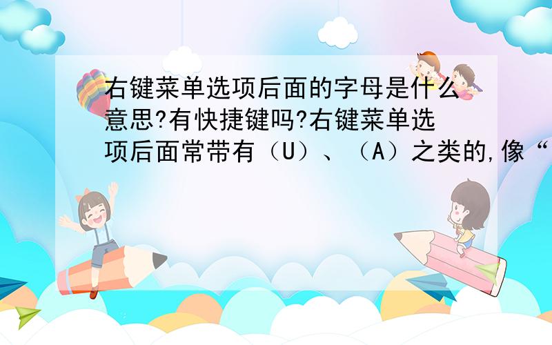 右键菜单选项后面的字母是什么意思?有快捷键吗?右键菜单选项后面常带有（U）、（A）之类的,像“刷新（E）”.是否有快捷键?试过ctrl+字母之类的方式,不过也就复制黏贴验证过(￣▽￣)……