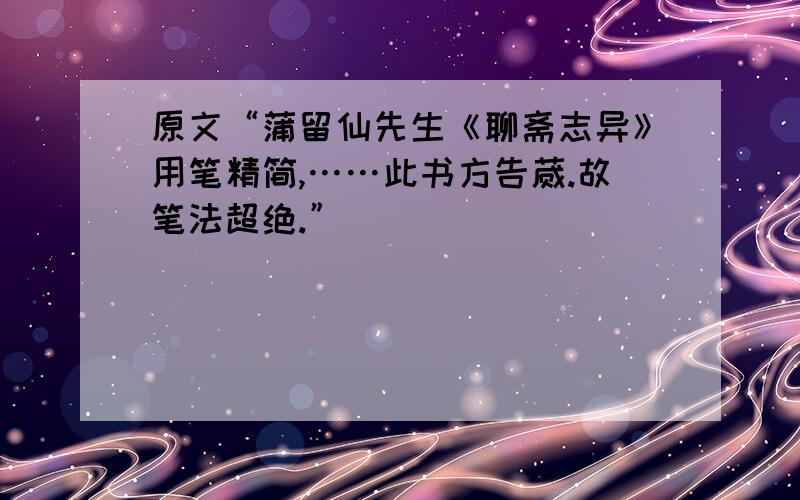 原文“蒲留仙先生《聊斋志异》用笔精简,……此书方告蒇.故笔法超绝.”