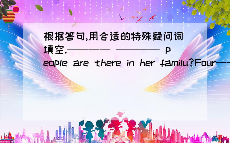 根据答句,用合适的特殊疑问词填空.———— ———— people are there in her familu?Four———— ———— do you like?Blue———— do you live?I live in green street———— is your mother?The tall woman———