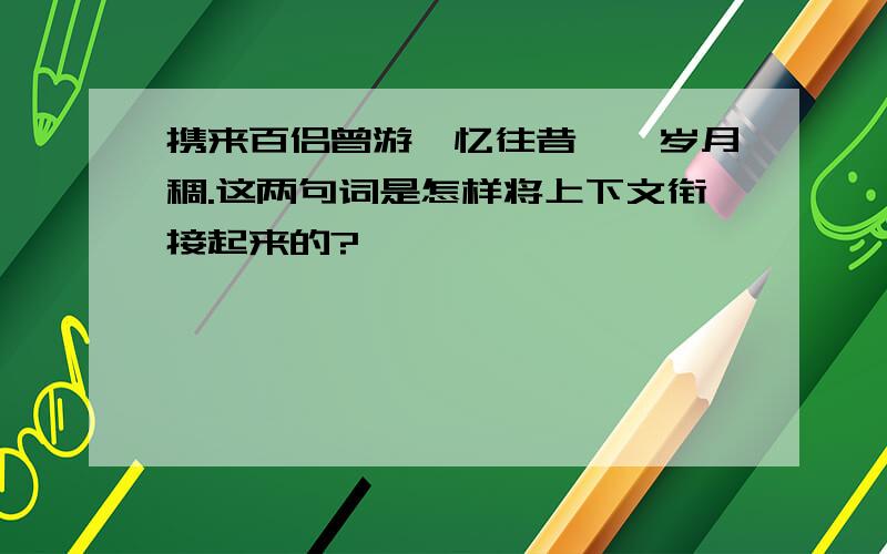 携来百侣曾游,忆往昔峥嵘岁月稠.这两句词是怎样将上下文衔接起来的?