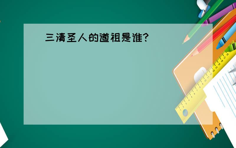 三清圣人的道祖是谁?