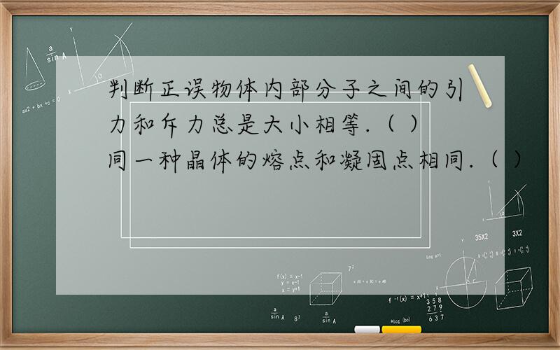 判断正误物体内部分子之间的引力和斥力总是大小相等.（ ）同一种晶体的熔点和凝固点相同.（ ）