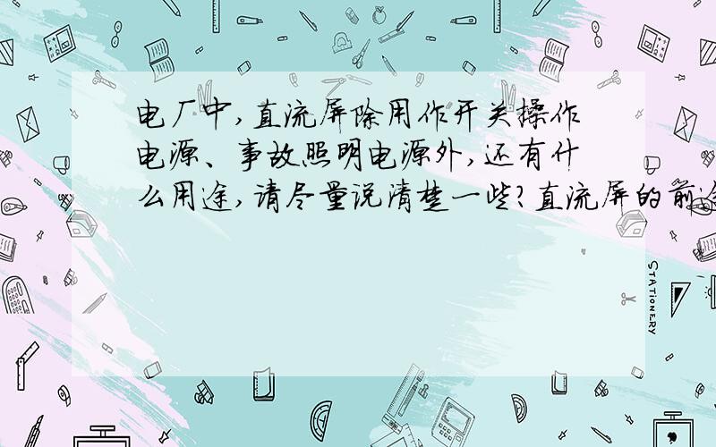 电厂中,直流屏除用作开关操作电源、事故照明电源外,还有什么用途,请尽量说清楚一些?直流屏的前途有没有稍微有点水平的回答,两位的回答太幼稚了吧