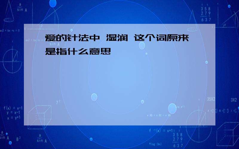 爱的针法中 湿润 这个词原来是指什么意思