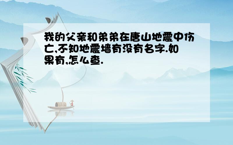 我的父亲和弟弟在唐山地震中伤亡,不知地震墙有没有名字.如果有,怎么查.