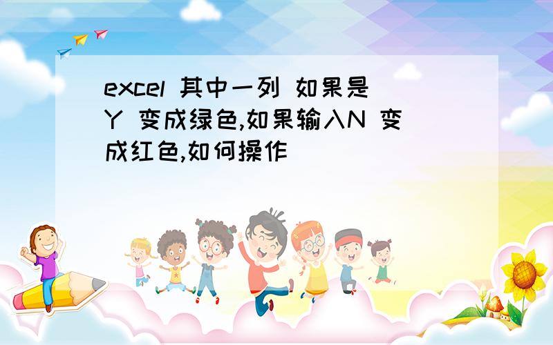 excel 其中一列 如果是Y 变成绿色,如果输入N 变成红色,如何操作