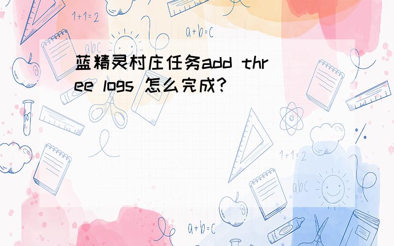 蓝精灵村庄任务add three logs 怎么完成?