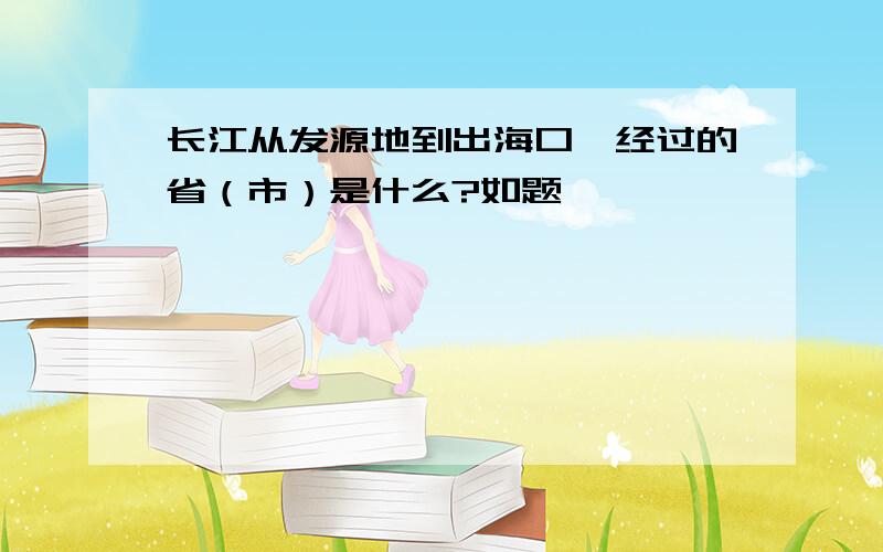 长江从发源地到出海口,经过的省（市）是什么?如题