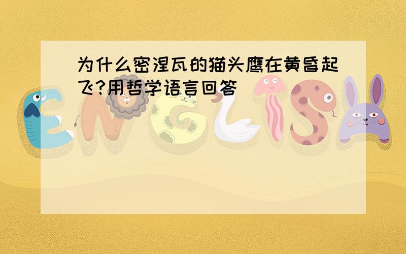 为什么密涅瓦的猫头鹰在黄昏起飞?用哲学语言回答