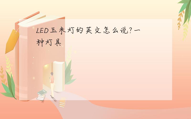 LED玉米灯的英文怎么说?一种灯具