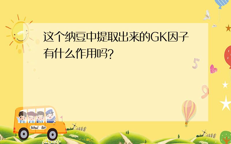 这个纳豆中提取出来的GK因子有什么作用吗?