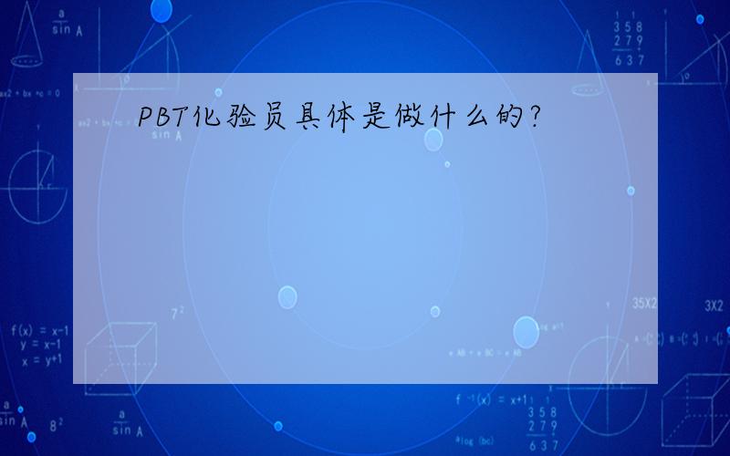 PBT化验员具体是做什么的?