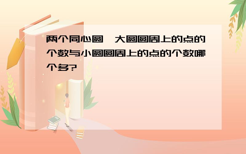 两个同心圆,大圆圆周上的点的个数与小圆圆周上的点的个数哪个多?