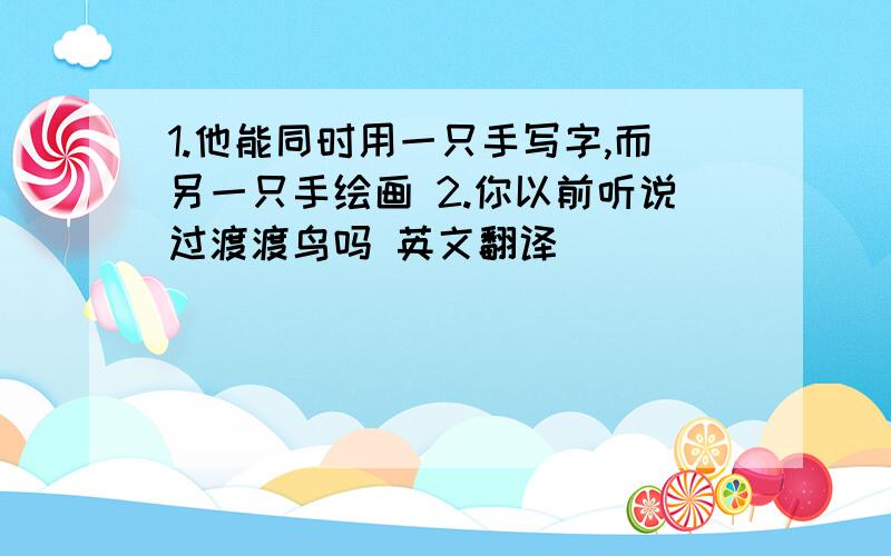 1.他能同时用一只手写字,而另一只手绘画 2.你以前听说过渡渡鸟吗 英文翻译