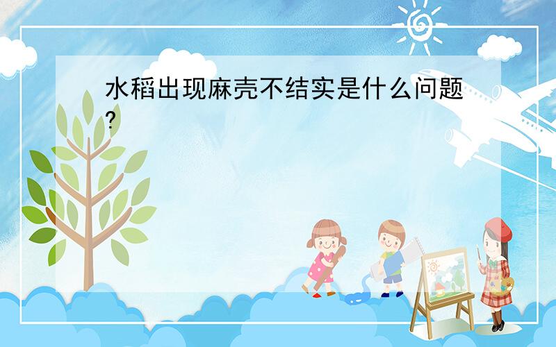 水稻出现麻壳不结实是什么问题?