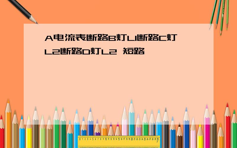 A电流表断路B灯L1断路C灯L2断路D灯L2 短路