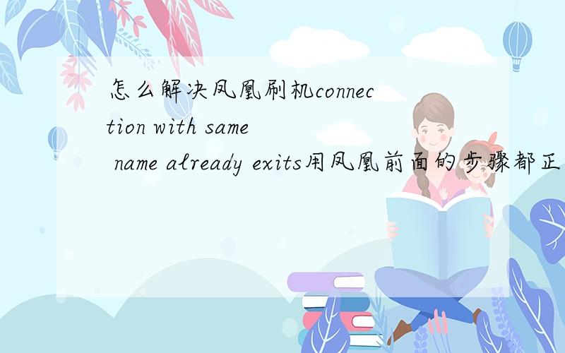 怎么解决凤凰刷机connection with same name already exits用凤凰前面的步骤都正确的,后来到了点NEW—Start scanning.Checking USB connection -> foundFinished scanning.点确定就出现connection with same name already exists再点