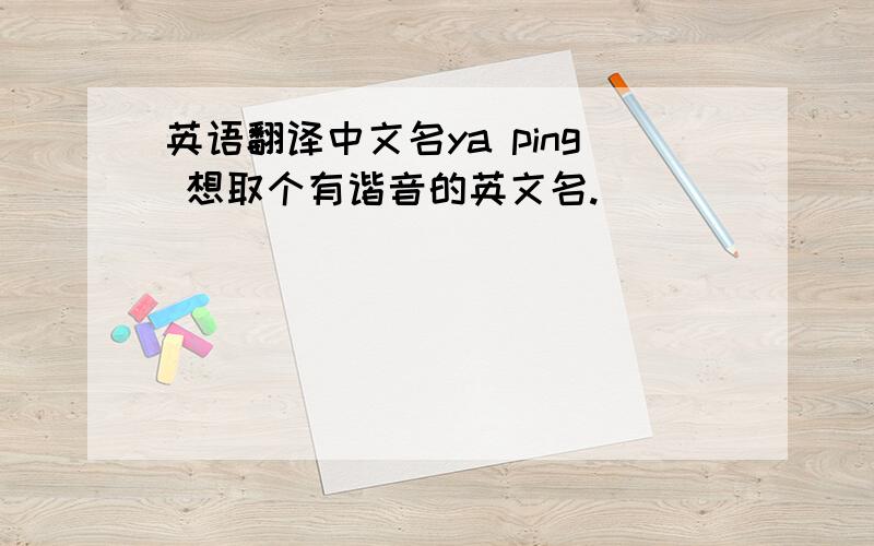 英语翻译中文名ya ping 想取个有谐音的英文名.