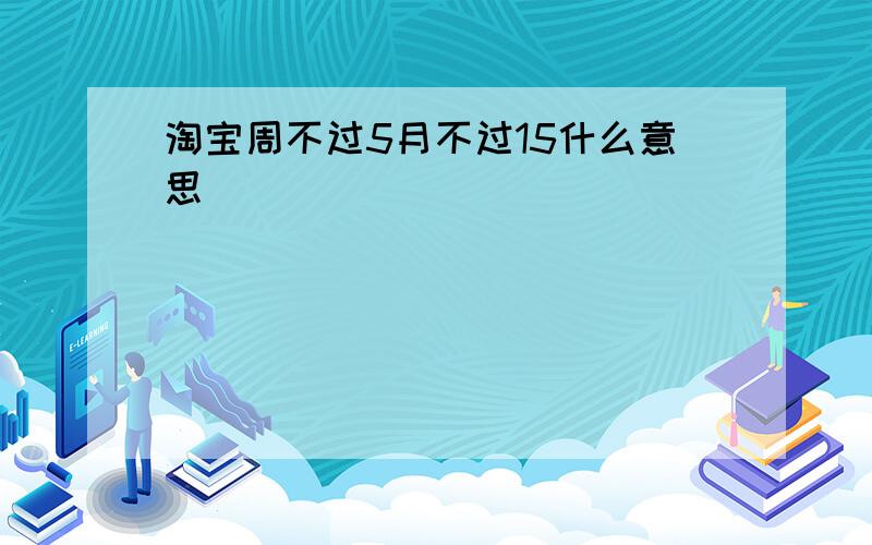 淘宝周不过5月不过15什么意思