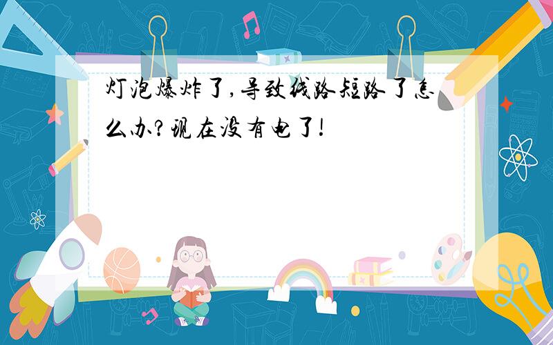 灯泡爆炸了,导致线路短路了怎么办?现在没有电了!