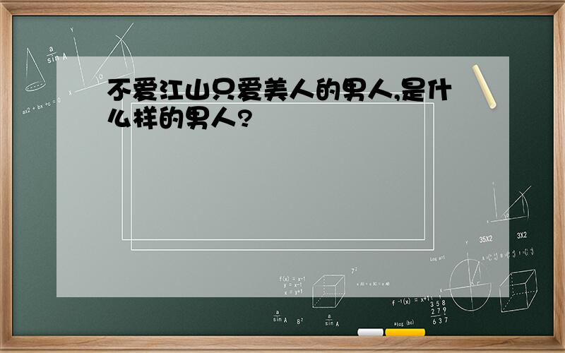 不爱江山只爱美人的男人,是什么样的男人?