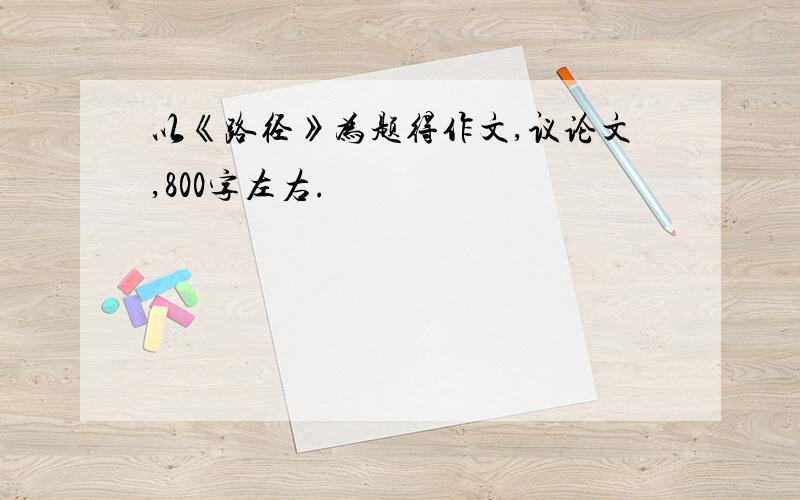 以《路径》为题得作文,议论文,800字左右.