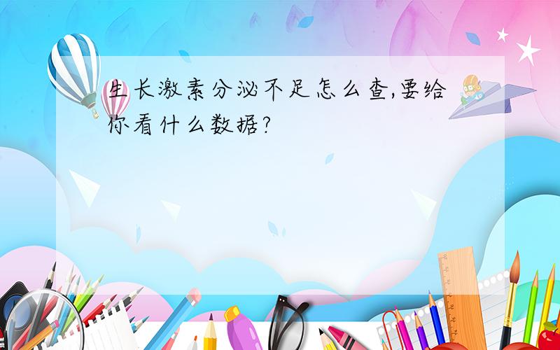 生长激素分泌不足怎么查,要给你看什么数据?