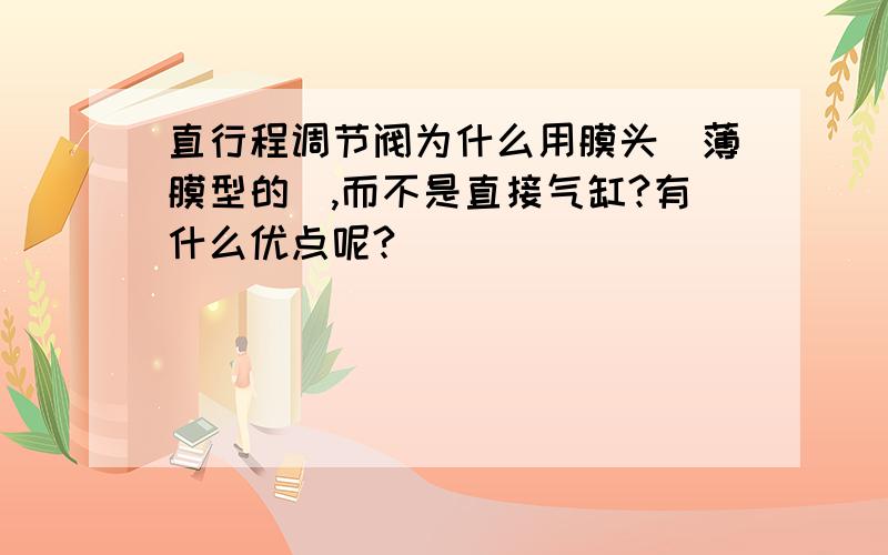 直行程调节阀为什么用膜头（薄膜型的）,而不是直接气缸?有什么优点呢?