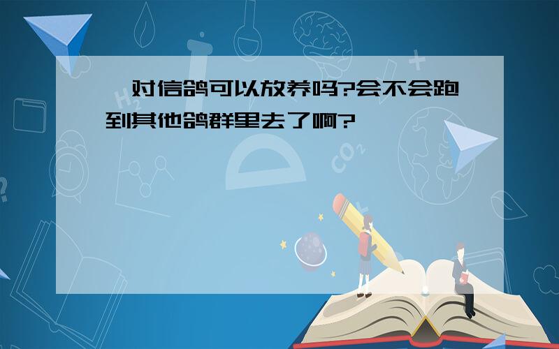 一对信鸽可以放养吗?会不会跑到其他鸽群里去了啊?