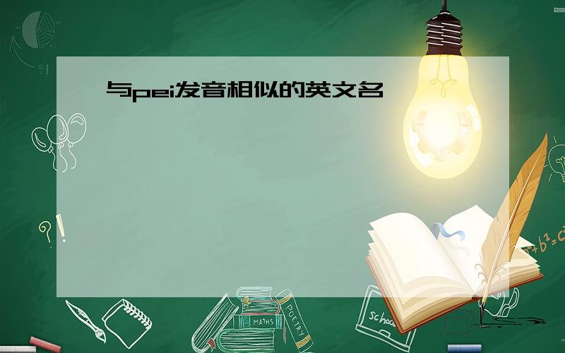 与pei发音相似的英文名