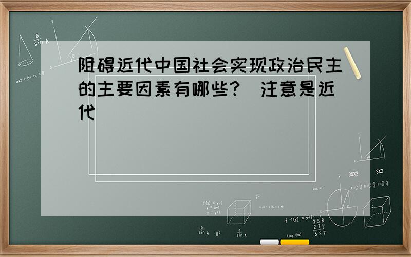 阻碍近代中国社会实现政治民主的主要因素有哪些?（注意是近代）