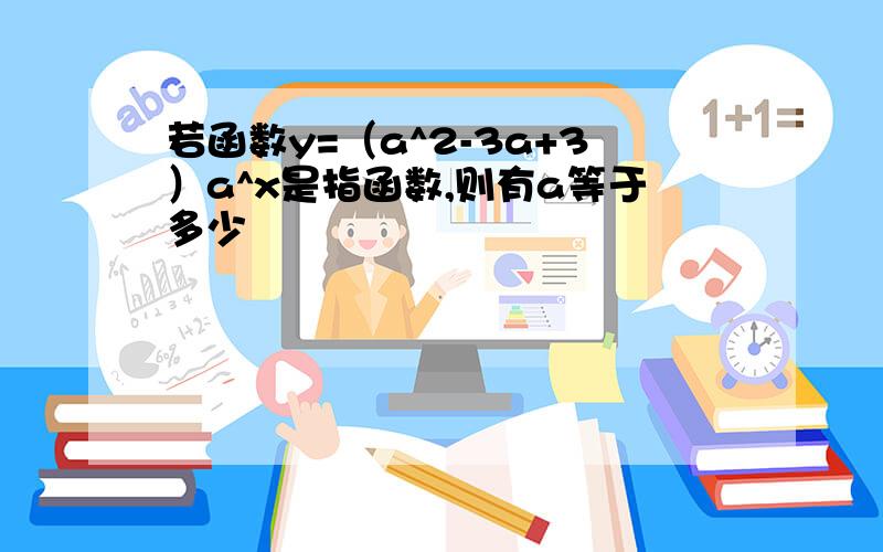 若函数y=（a^2-3a+3）a^x是指函数,则有a等于多少