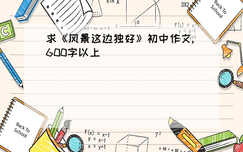 求《风景这边独好》初中作文,600字以上