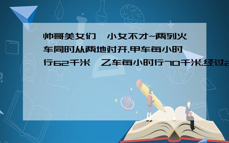 帅哥美女们,小女不才~两列火车同时从两地对开.甲车每小时行62千米,乙车每小时行70千米.经过2/3小时两车相遇.两地间的铁路长多少米?要算式