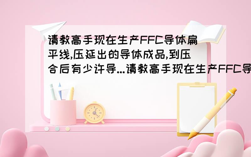 请教高手现在生产FFC导体扁平线,压延出的导体成品,到压合后有少许导...请教高手现在生产FFC导体扁平线,压延出的导体成品,到压合后有少许导体发黑现象,什么原因?