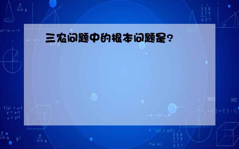 三农问题中的根本问题是?