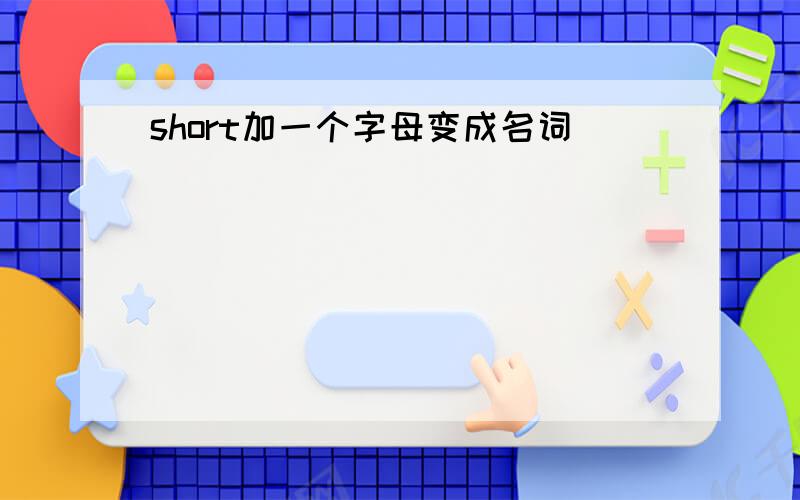 short加一个字母变成名词