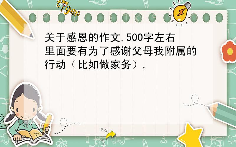 关于感恩的作文,500字左右里面要有为了感谢父母我附属的行动（比如做家务）,