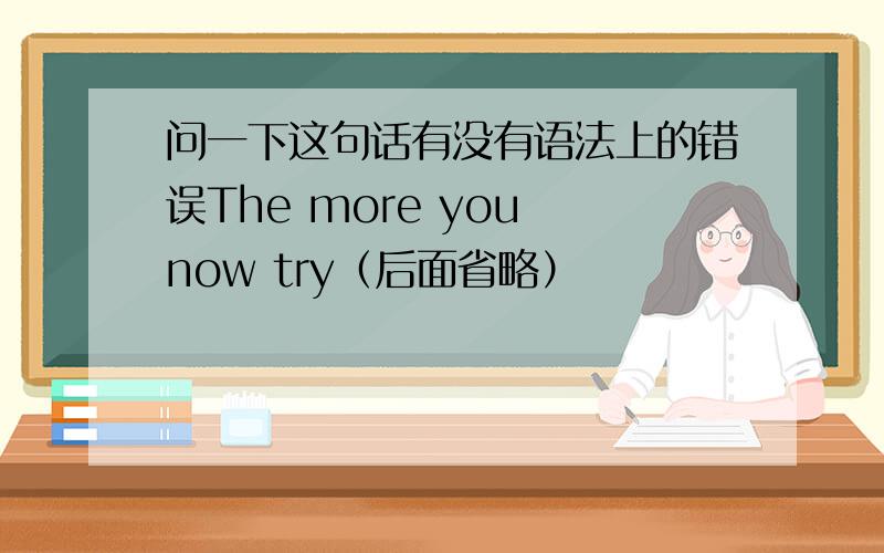 问一下这句话有没有语法上的错误The more you now try（后面省略）