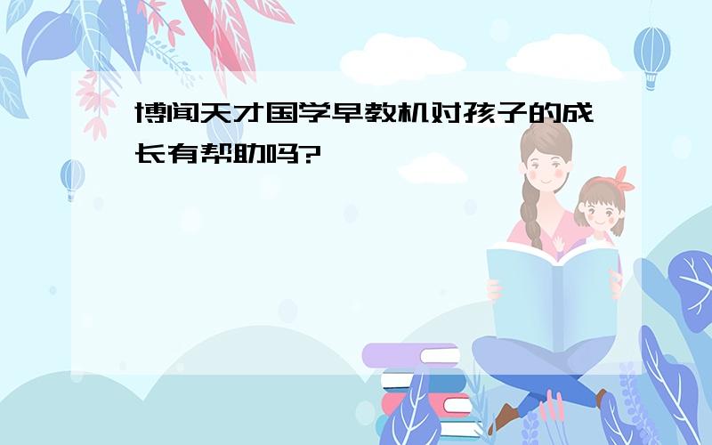 博闻天才国学早教机对孩子的成长有帮助吗?