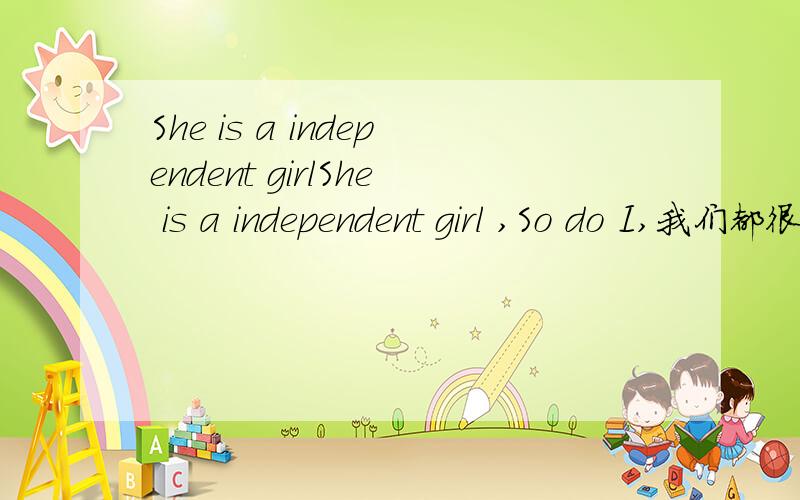 She is a independent girlShe is a independent girl ,So do I,我们都很喜欢这种无拘无束自由自在的生活 怎么说 用independent