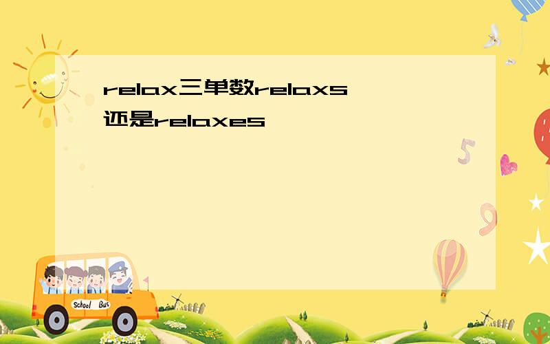 relax三单数relaxs还是relaxes