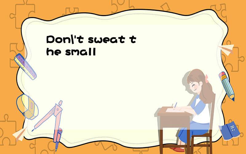 Don\'t sweat the small