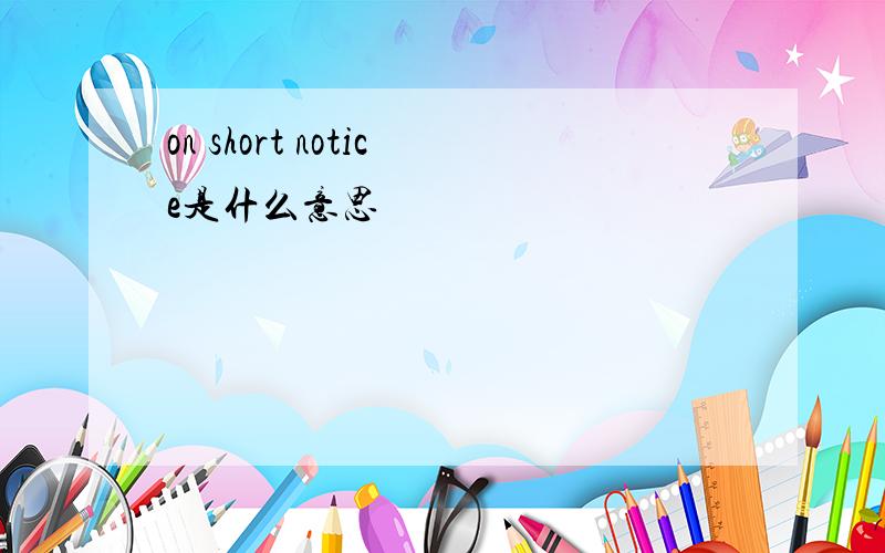 on short notice是什么意思